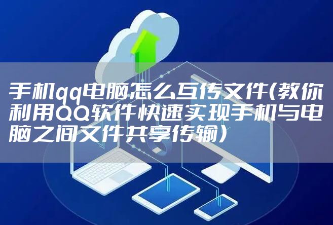 手机qq电脑怎么互传文件（教你利用QQ软件快速实现手机与电脑之间文件共享传输）