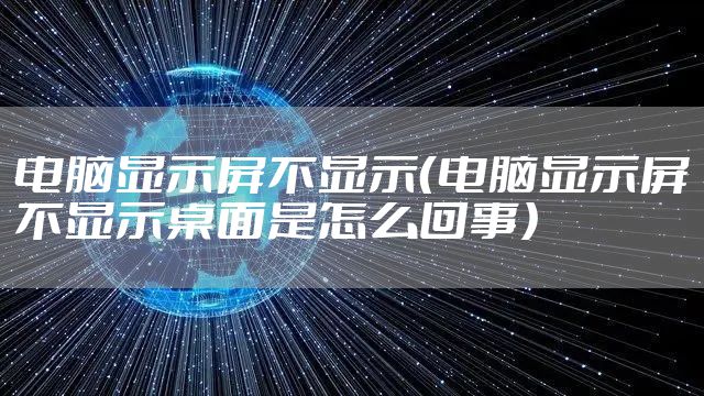 电脑显示屏不显示（电脑显示屏不显示桌面是怎么回事）