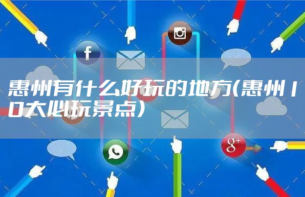 惠州有什么好玩的地方（惠州10大必玩景点）