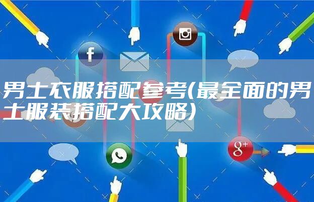 男士衣服搭配参考（最全面的男士服装搭配大攻略）