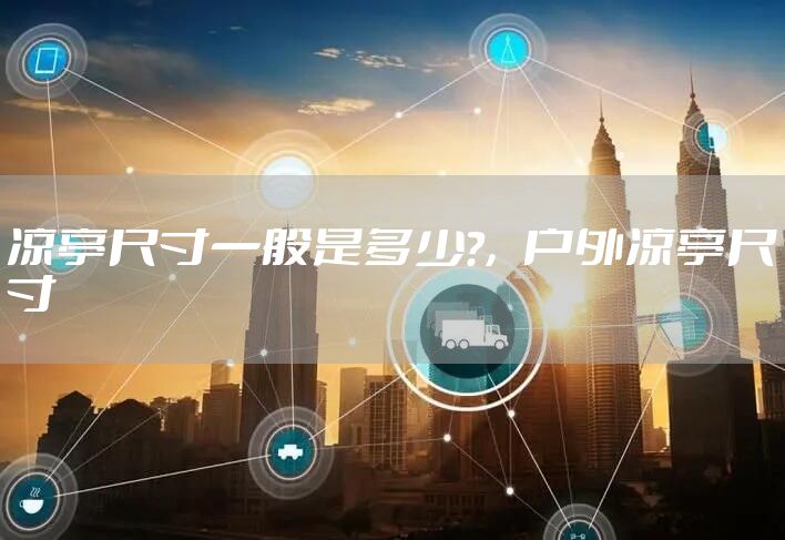 凉亭尺寸一般是多少?，户外凉亭尺寸