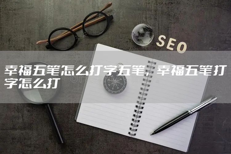 幸福五笔怎么打字五笔，幸福五笔打字怎么打