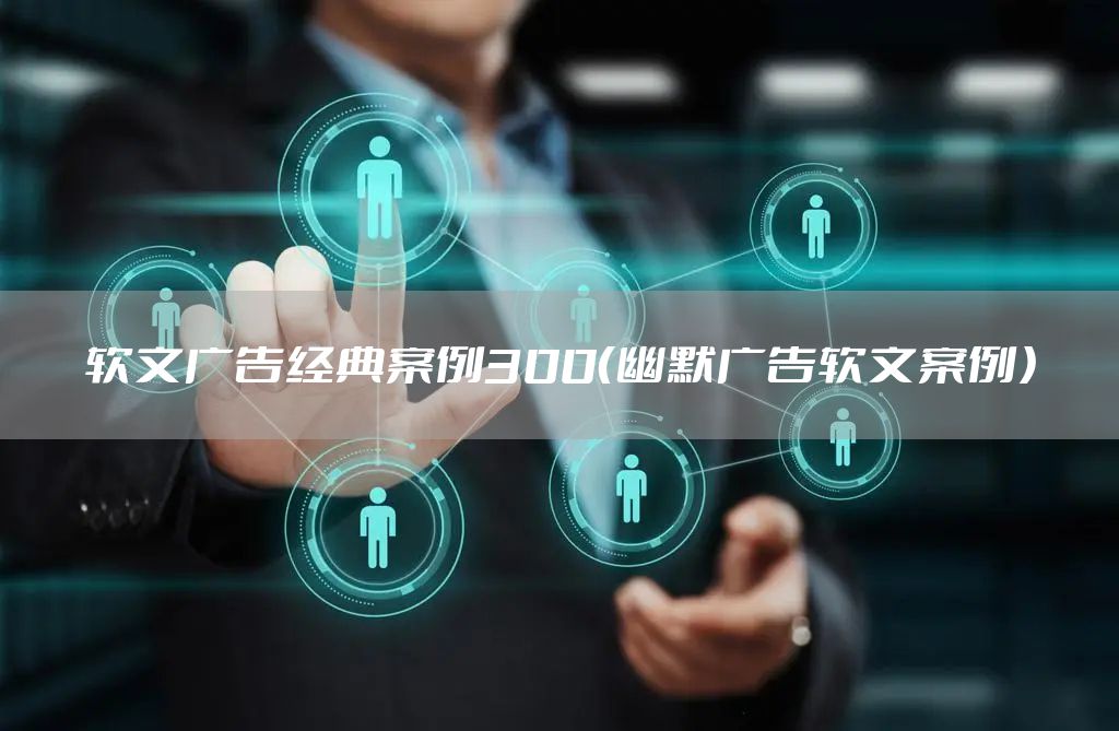 软文广告经典案例300（幽默广告软文案例）