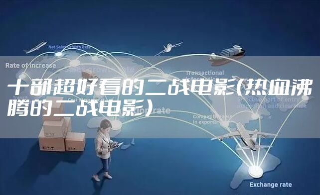 十部超好看的二战电影（热血沸腾的二战电影）