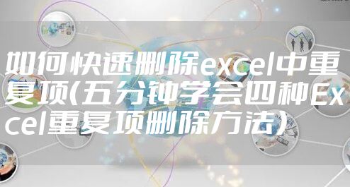 如何快速删除excel中重复项（五分钟学会四种Excel重复项删除方法）