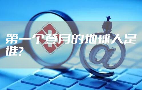 第一个登月的地球人是谁？
