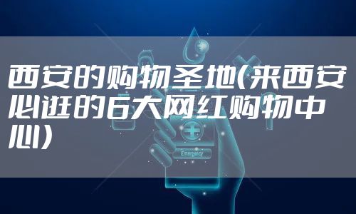 西安的购物圣地（来西安必逛的6大网红购物中心）