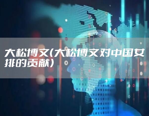 大松博文（大松博文对中国女排的贡献）