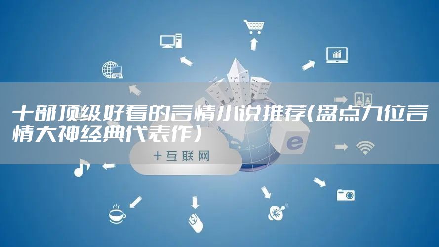 十部顶级好看的言情小说推荐（盘点九位言情大神经典代表作）