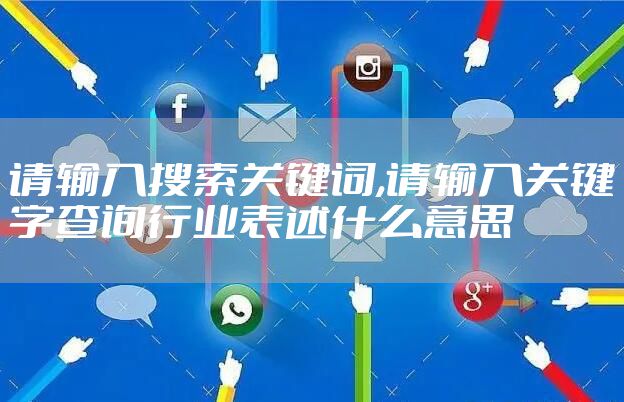 请输入搜索关键词,请输入关键字查询行业表述什么意思