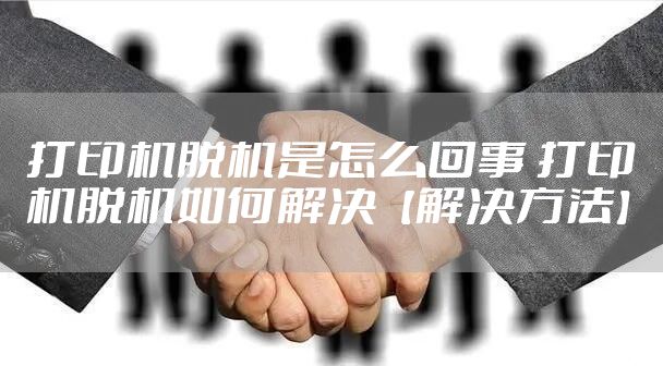 打印机脱机是怎么回事 打印机脱机如何解决【解决方法】