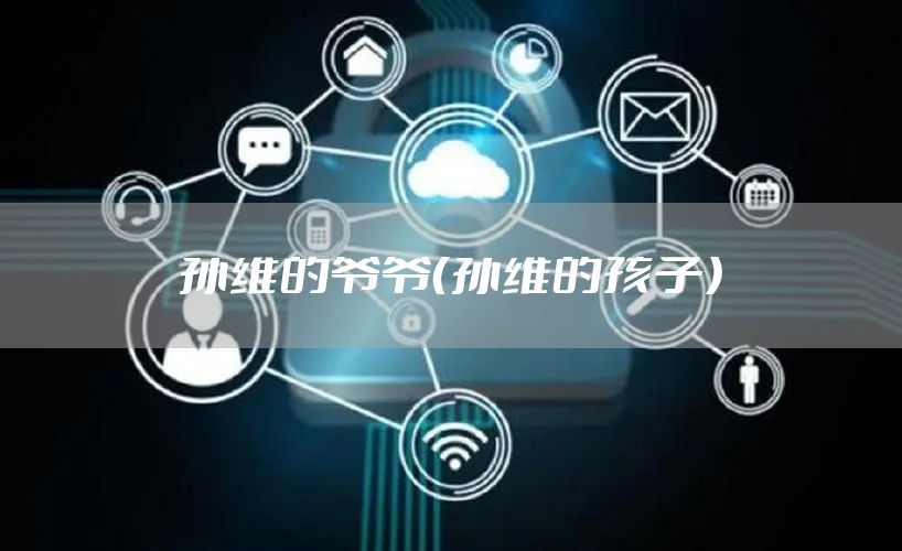 孙维的爷爷（孙维的孩子）