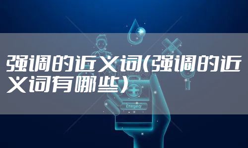 强调的近义词（强调的近义词有哪些）