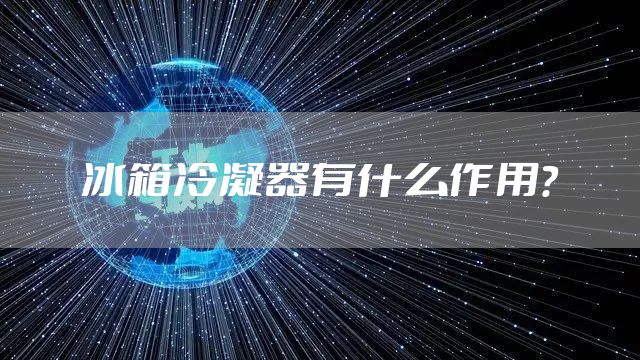 冰箱冷凝器有什么作用？