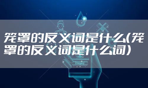 笼罩的反义词是什么（笼罩的反义词是什么词）