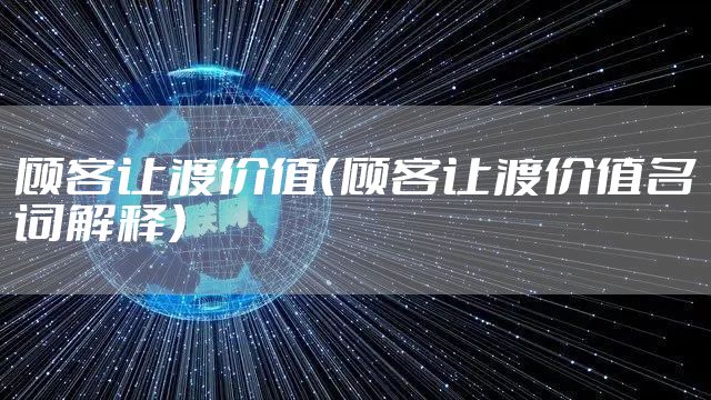 顾客让渡价值（顾客让渡价值名词解释）