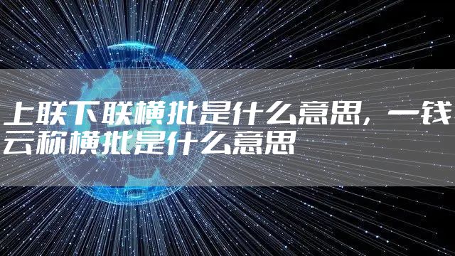 上联下联横批是什么意思，一钱云称横批是什么意思