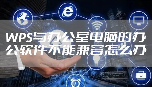 WPS与办公室电脑的办公软件不能兼容怎么办