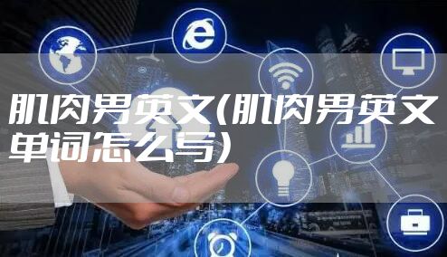 肌肉男英文（肌肉男英文单词怎么写）
