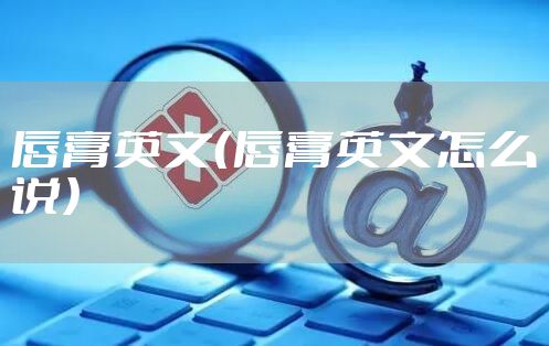 唇膏英文（唇膏英文怎么说）