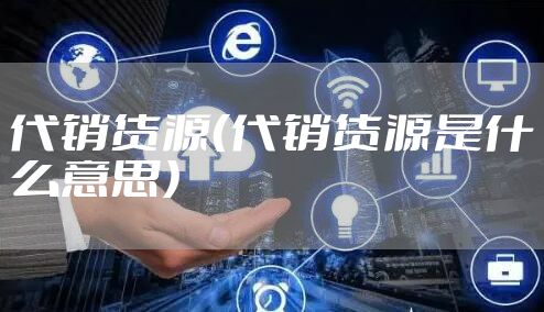 代销货源（代销货源是什么意思）