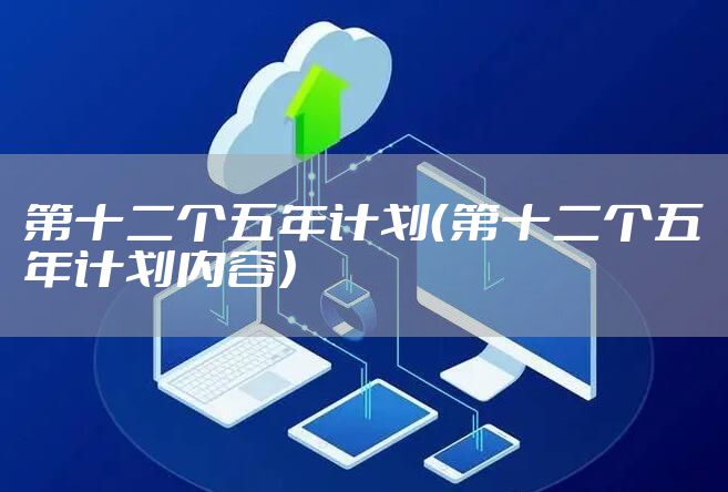 第十二个五年计划（第十二个五年计划内容）