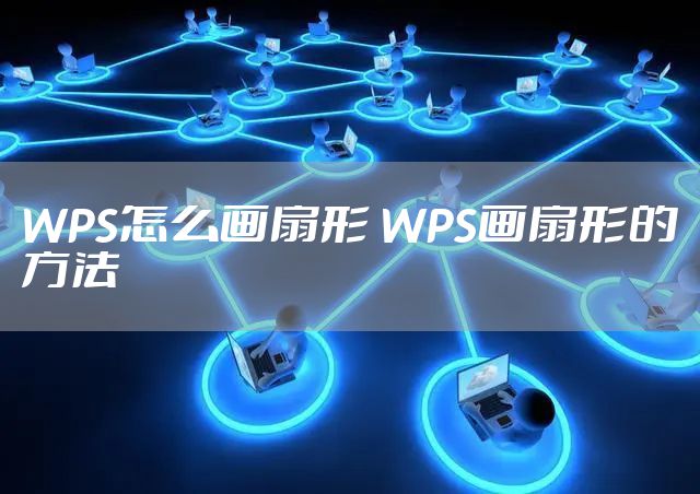 WPS怎么画扇形 WPS画扇形的方法