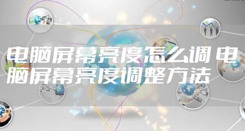 电脑屏幕亮度怎么调 电脑屏幕亮度调整方法