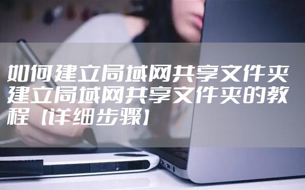 如何建立局域网共享文件夹  建立局域网共享文件夹的教程【详细步骤】