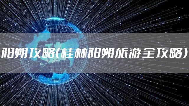 阳朔攻略（桂林阳朔旅游全攻略）