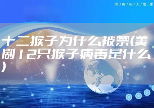 十二猴子为什么被禁(美剧12只猴子病毒是什么)