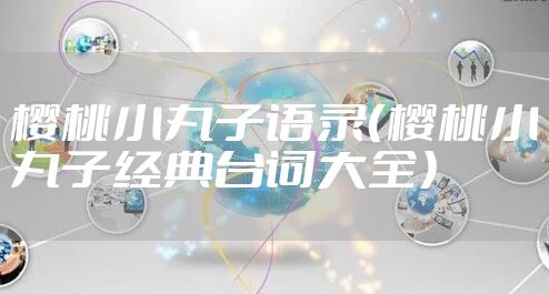 樱桃小丸子语录（樱桃小丸子经典台词大全）