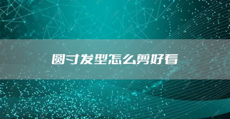圆寸发型怎么剪好看