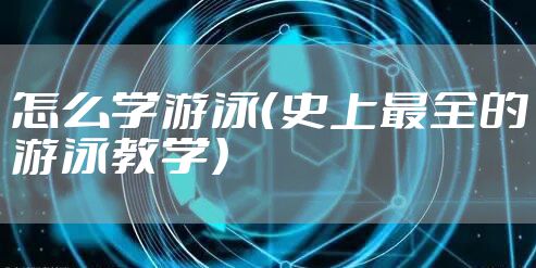 怎么学游泳（史上最全的游泳教学）