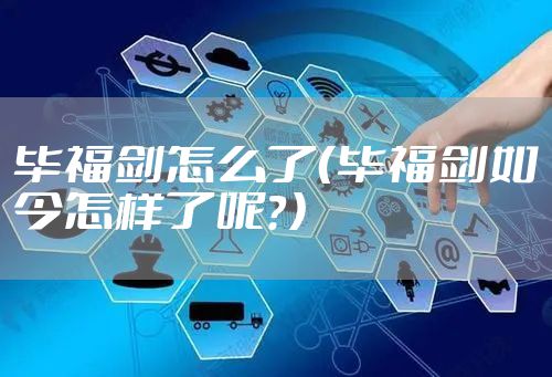 毕福剑怎么了（毕福剑如今怎样了呢？）
