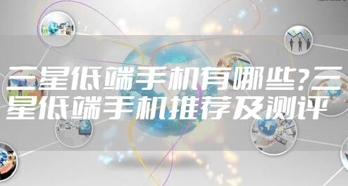 三星低端手机有哪些？三星低端手机推荐及测评