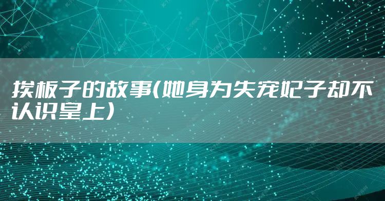 挨板子的故事（她身为失宠妃子却不认识皇上）