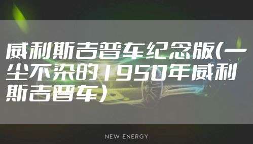 威利斯吉普车纪念版（一尘不染的1950年威利斯吉普车）