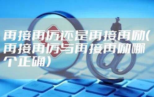 再接再厉还是再接再励（再接再厉与再接再励哪个正确）