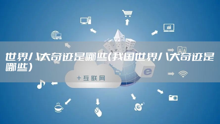 世界八大奇迹是哪些（我国世界八大奇迹是哪些）