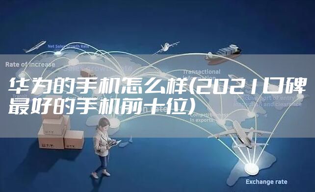 华为的手机怎么样(2021口碑最好的手机前十位)