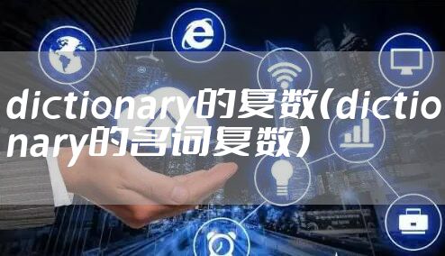 dictionary的复数（dictionary的名词复数）