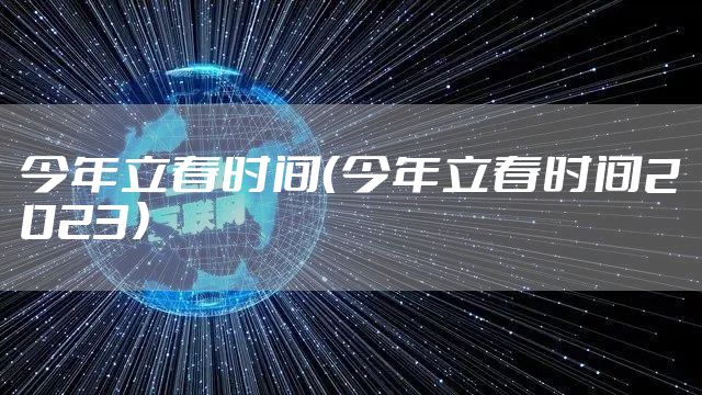 今年立春时间（今年立春时间2023）