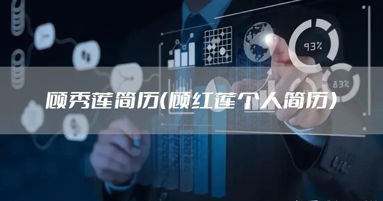 顾秀莲简历（顾红莲个人简历）
