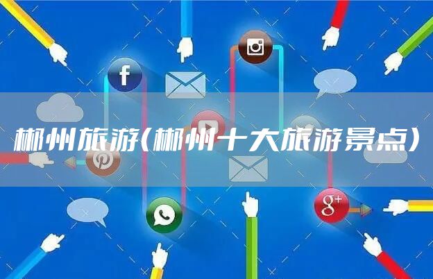 郴州旅游（郴州十大旅游景点）
