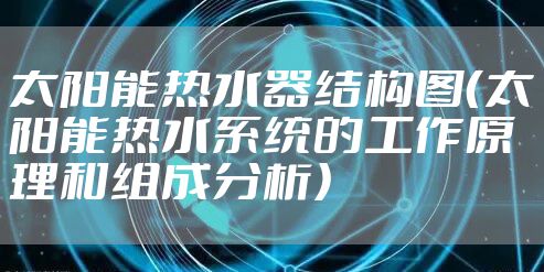 太阳能热水器结构图（太阳能热水系统的工作原理和组成分析）