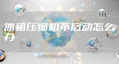 冰箱压缩机不启动怎么办
