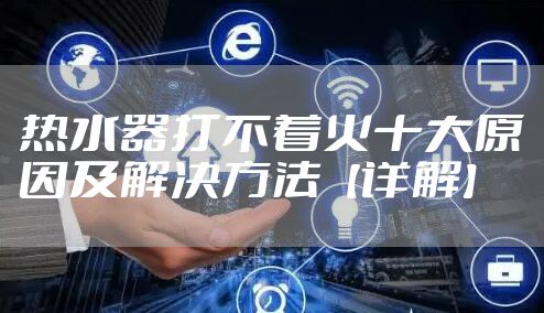 热水器打不着火十大原因及解决方法【详解】