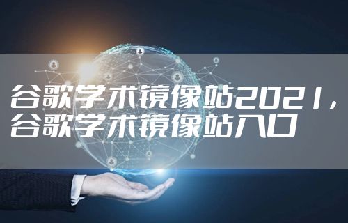 谷歌学术镜像站2021，谷歌学术镜像站入口