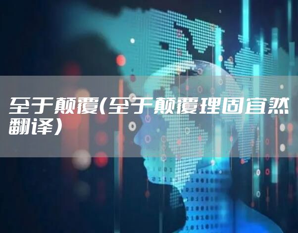 至于颠覆（至于颠覆理固宜然翻译）